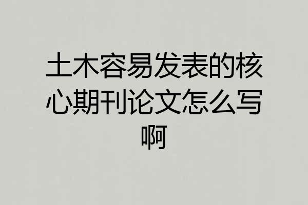 土木容易发表的核心期刊论文怎么写啊