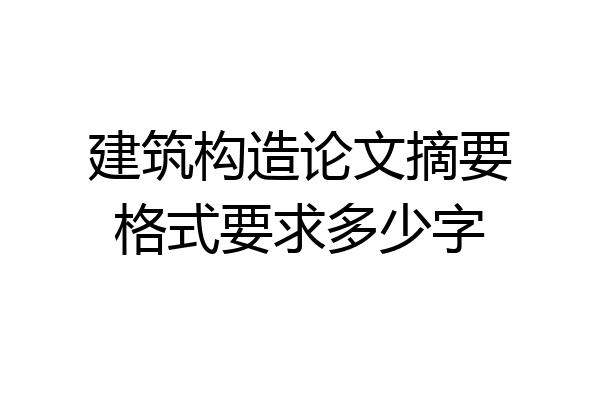 建筑构造论文摘要格式要求多少字