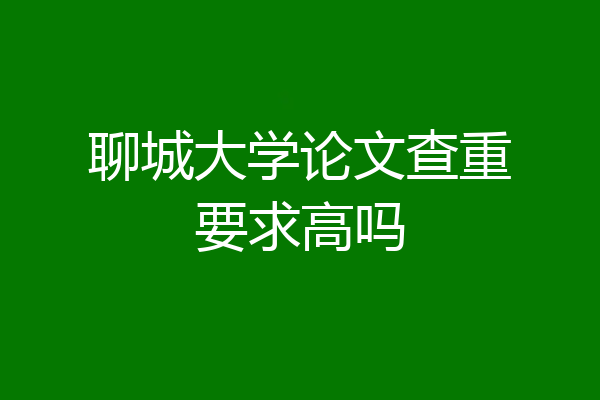 聊城大学论文查重要求高吗