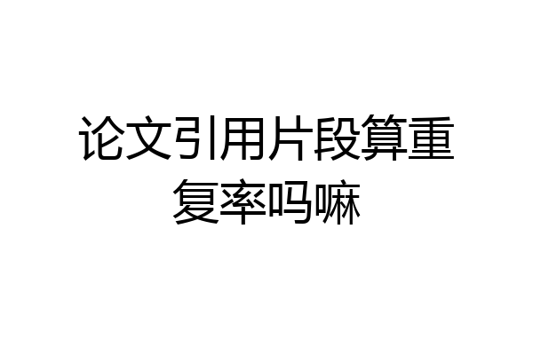 论文引用片段算重复率吗嘛
