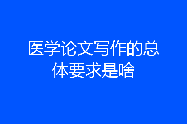 医学论文写作的总体要求是啥