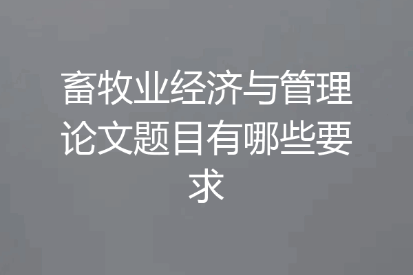 畜牧业经济与管理论文题目有哪些要求