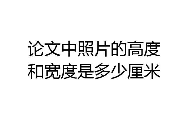 论文中照片的高度和宽度是多少厘米