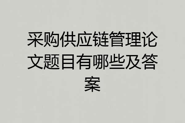 采购供应链管理论文题目有哪些及答案