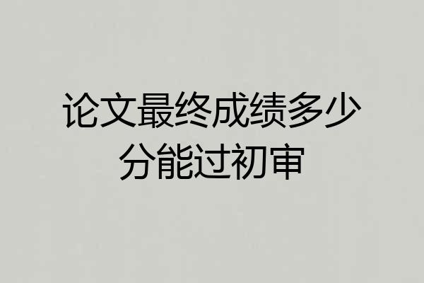 论文最终成绩多少分能过初审