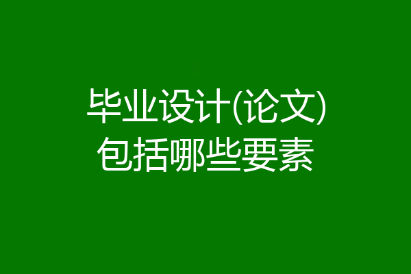毕业设计(论文)包括哪些要素