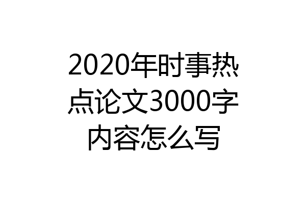 2020年时事热点论文3000字内容怎么写