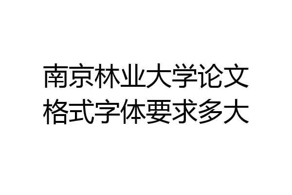 南京林业大学论文格式字体要求多大