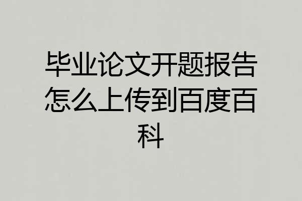 毕业论文开题报告怎么上传到百度百科