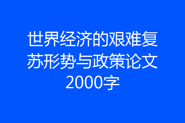 世界经济的艰难复苏形势与政策论文2000字