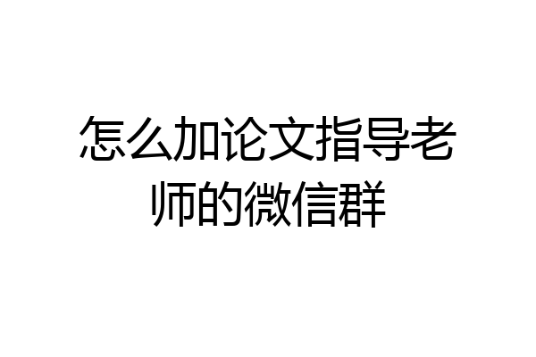 怎么加论文指导老师的微信群