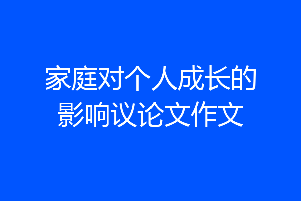 家庭对个人成长的影响议论文作文