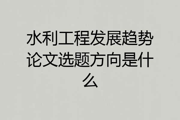 水利工程发展趋势论文选题方向是什么
