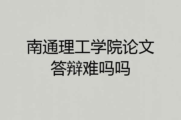 南通理工学院论文答辩难吗吗