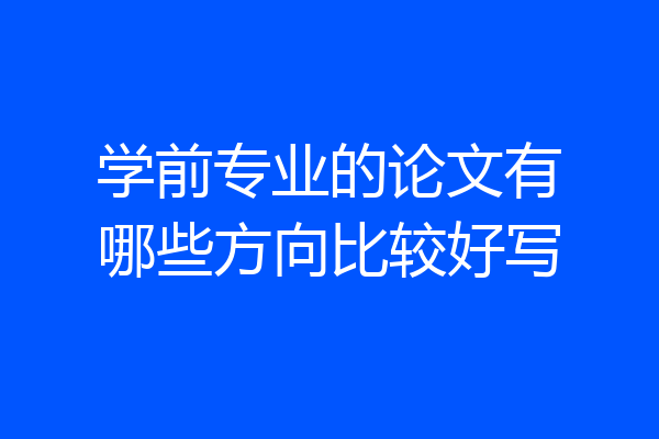 学前专业的论文有哪些方向比较好写