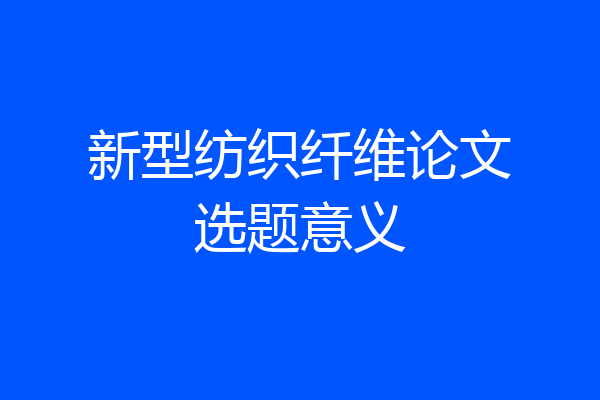 新型纺织纤维论文选题意义