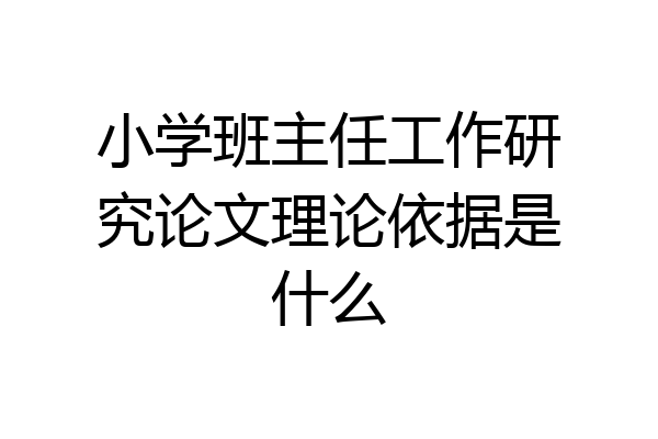 小学班主任工作研究论文理论依据是什么