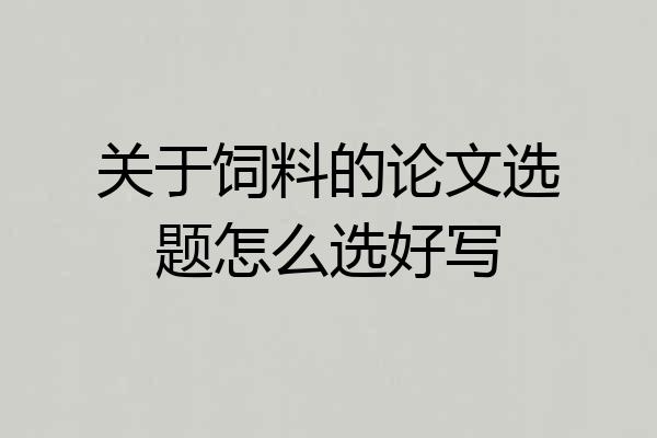 关于饲料的论文选题怎么选好写