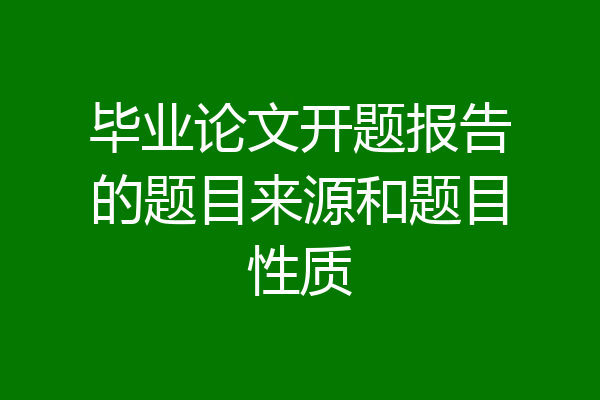 毕业论文开题报告的题目来源和题目性质
