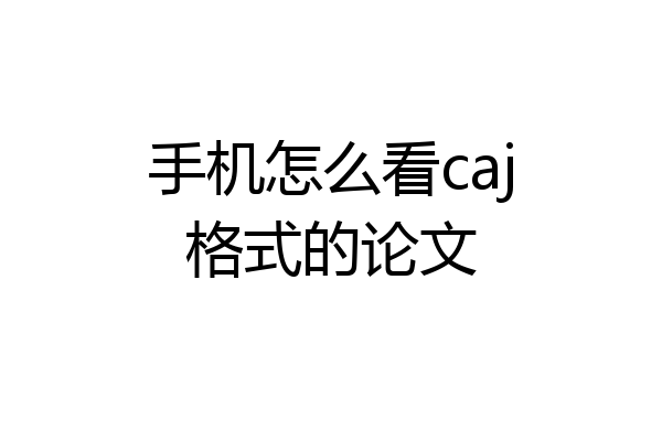 手机怎么看caj格式的论文