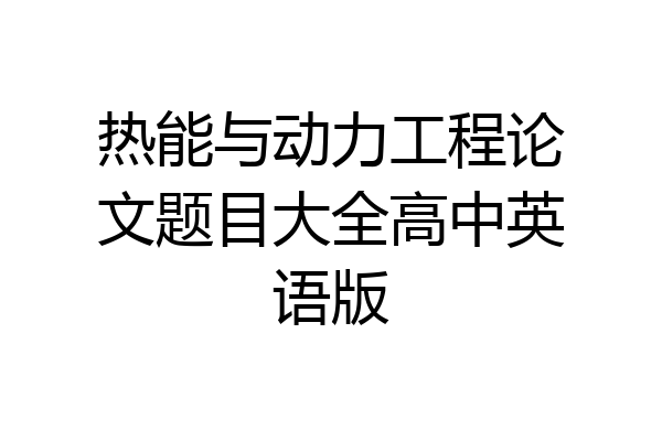 热能与动力工程论文题目大全高中英语版