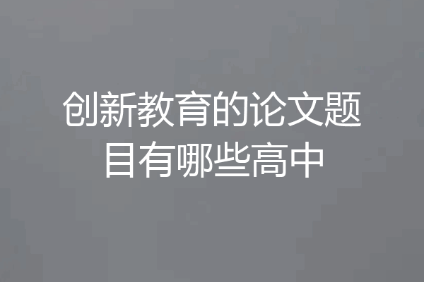 创新教育的论文题目有哪些高中