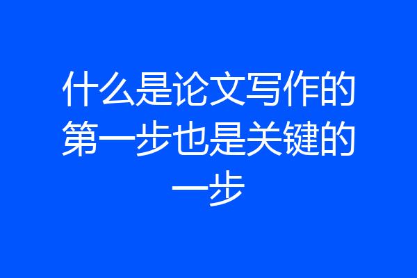 什么是论文写作的第一步也是关键的一步