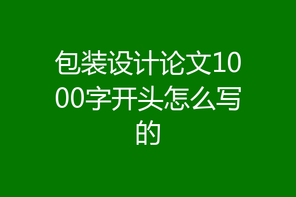 包装设计论文1000字开头怎么写的