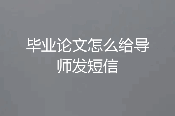 毕业论文怎么给导师发短信