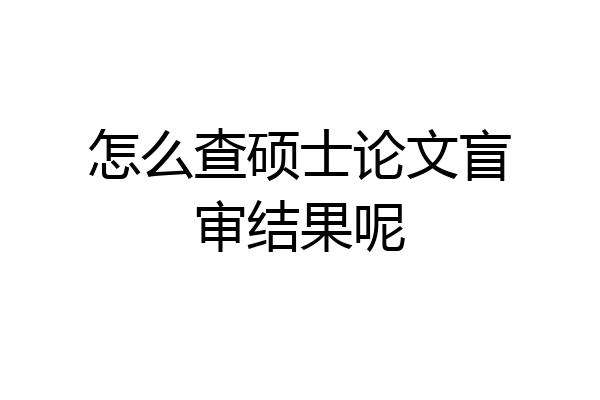 怎么查硕士论文盲审结果呢
