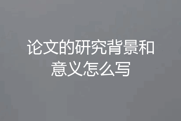 论文的研究背景和意义怎么写