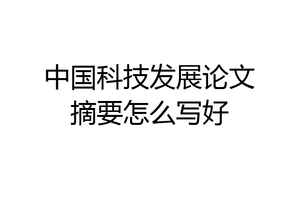 中国科技发展论文摘要怎么写好