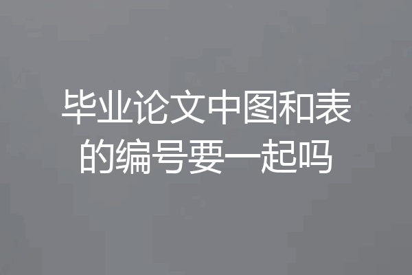 毕业论文中图和表的编号要一起吗