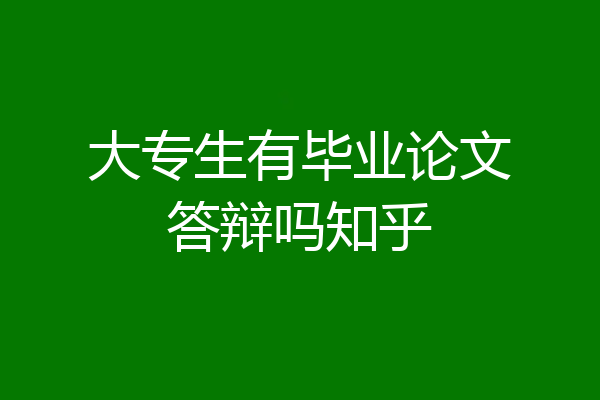大专生有毕业论文答辩吗知乎