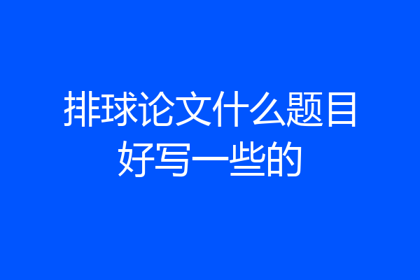 排球论文什么题目好写一些的