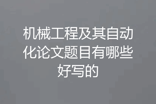 机械工程及其自动化论文题目有哪些好写的