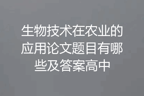 生物技术在农业的应用论文题目有哪些及答案高中