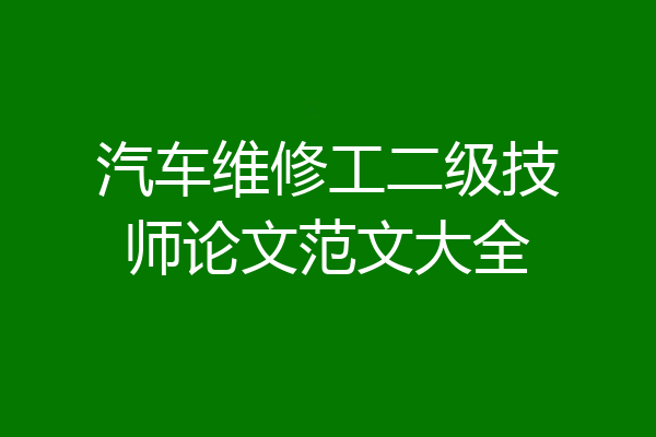 汽车维修工二级技师论文范文大全