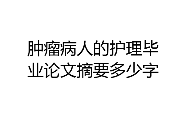 肿瘤病人的护理毕业论文摘要多少字