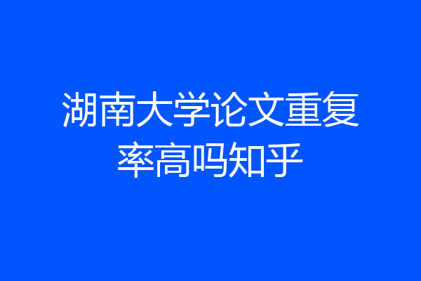 湖南大学论文重复率高吗知乎