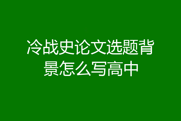 冷战史论文选题背景怎么写高中