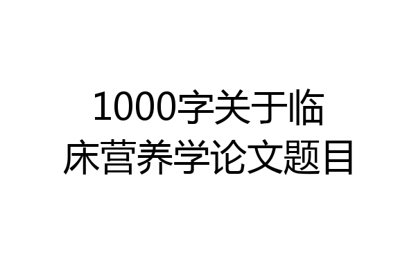 1000字关于临床营养学论文题目