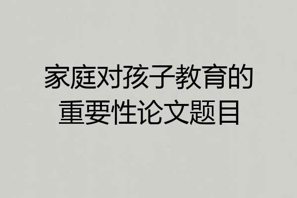 家庭对孩子教育的重要性论文题目