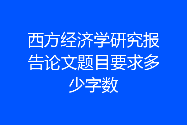 西方经济学研究报告论文题目要求多少字数