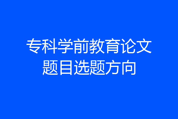 专科学前教育论文题目选题方向