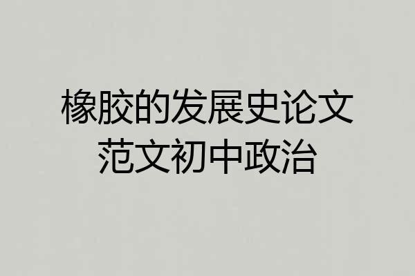 橡胶的发展史论文范文初中政治