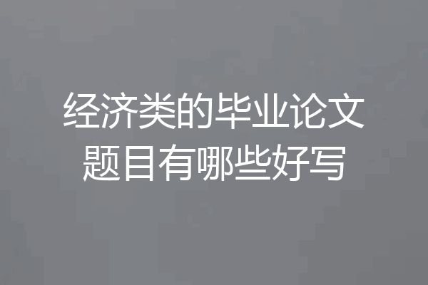 经济类的毕业论文题目有哪些好写