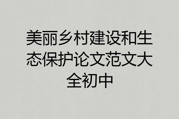 美丽乡村建设和生态保护论文范文大全初中