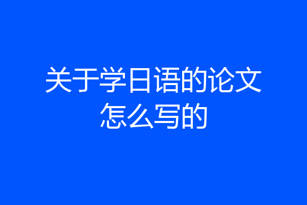 关于学日语的论文怎么写的