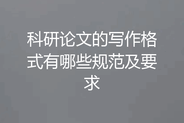 科研论文的写作格式有哪些规范及要求